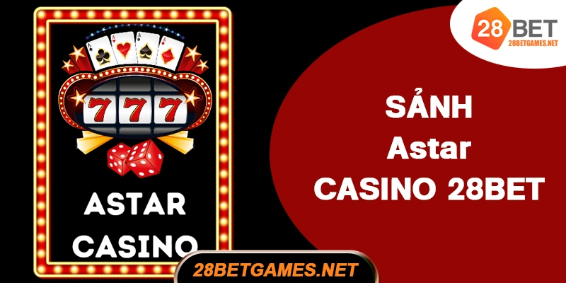 Astar Casino – Làn gió mới trong hệ thống 28BET